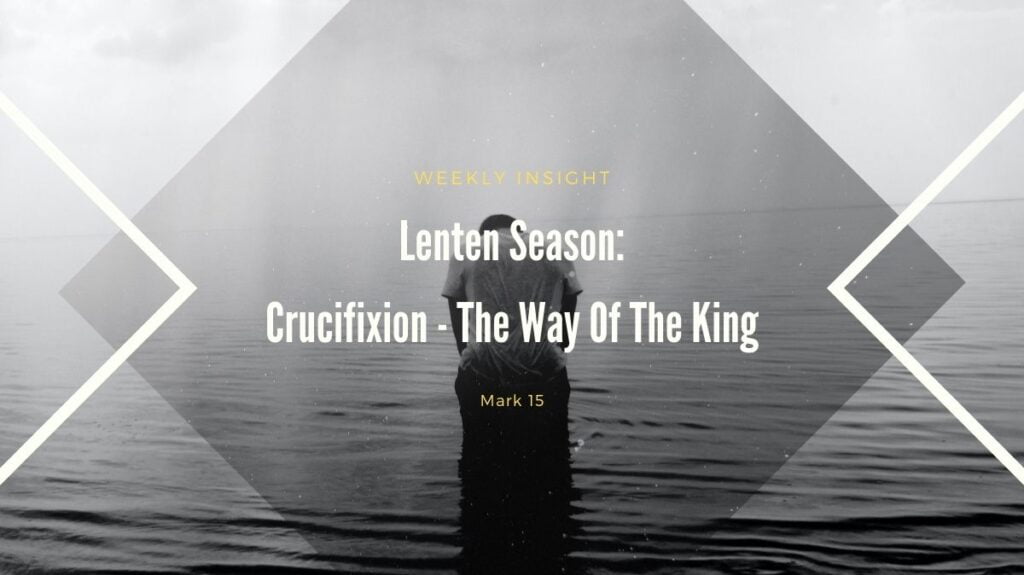 Weekly Insight - Lenten Season Crucifixion - The Way Of The King - Mark 15
